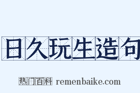 日久玩生造句是什么意思的图片